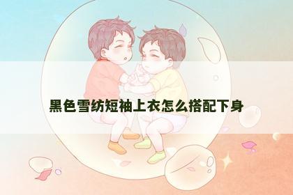 黑色雪纺短袖上衣怎么搭配下身