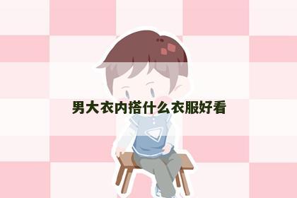 男大衣内搭什么衣服好看