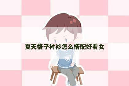 夏天格子衬衫怎么搭配好看女