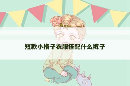短款小格子衣服搭配什么裤子