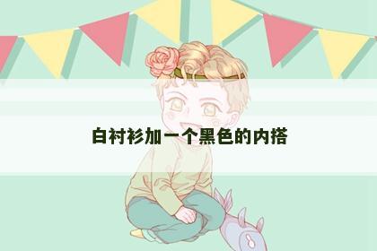 白衬衫加一个黑色的内搭 白衬衫加一个黑色的内搭