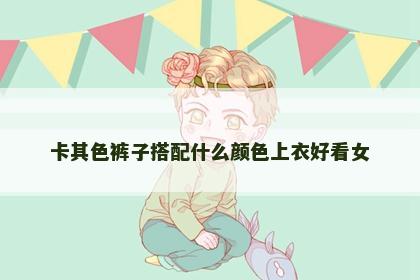 卡其色裤子搭配什么颜色上衣好看女