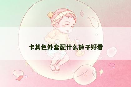 卡其色外套配什么裤子好看