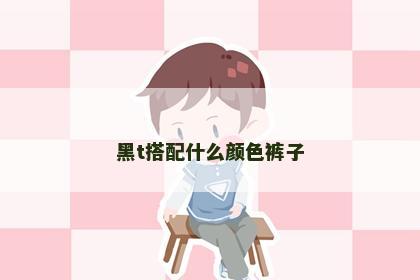 黑t搭配什么颜色裤子 黑t搭配什么颜色裤子