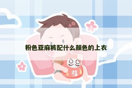 粉色亚麻裤配什么颜色的上衣