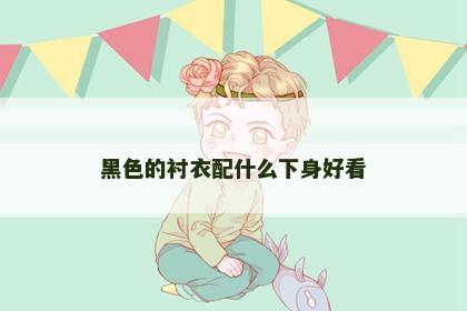 黑色的衬衣配什么下身好看