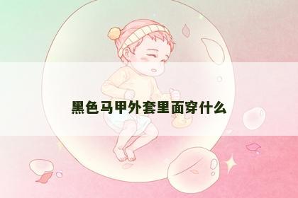 黑色马甲外套里面穿什么