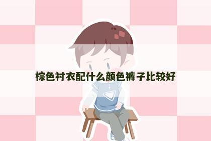 棕色衬衣配什么颜色裤子比较好