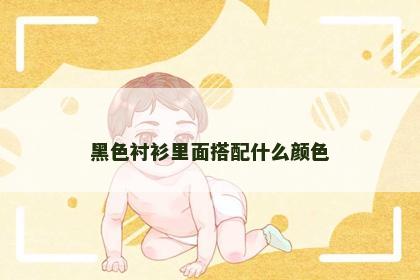 黑色衬衫里面搭配什么颜色