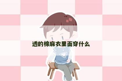 透的棉麻衣里面穿什么 透的棉麻衣里面穿什么