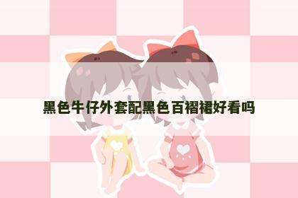 黑色牛仔外套配黑色百褶裙好看吗 黑色牛仔外套配黑色百褶裙好看吗