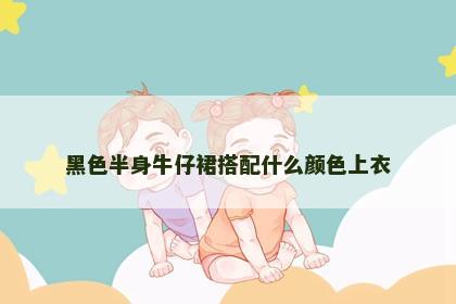 黑色半身牛仔裙搭配什么颜色上衣