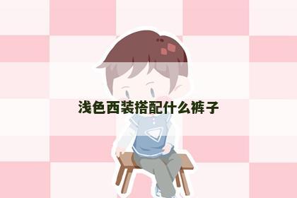 浅色西装搭配什么裤子 浅色西装搭配什么裤子
