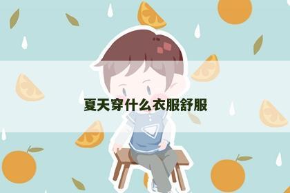 夏天穿什么衣服舒服 夏天穿什么衣服舒服