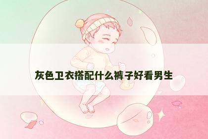 灰色卫衣搭配什么裤子好看男生