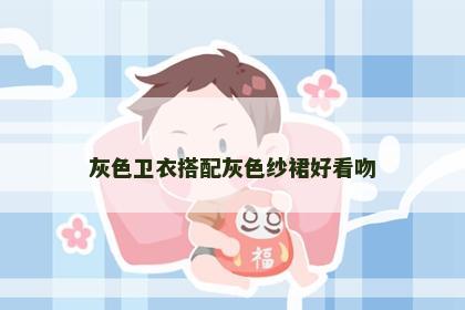 灰色卫衣搭配灰色纱裙好看吻