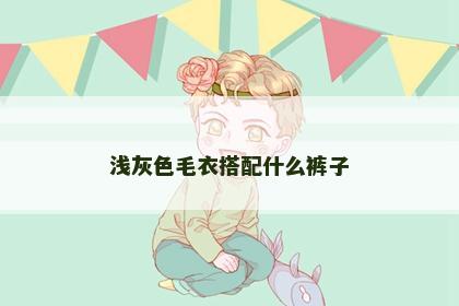 浅灰色毛衣搭配什么裤子 浅灰色毛衣搭配什么裤子