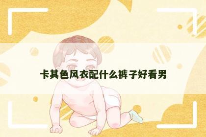 卡其色风衣配什么裤子好看男