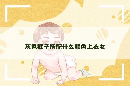 灰色裤子搭配什么颜色上衣女