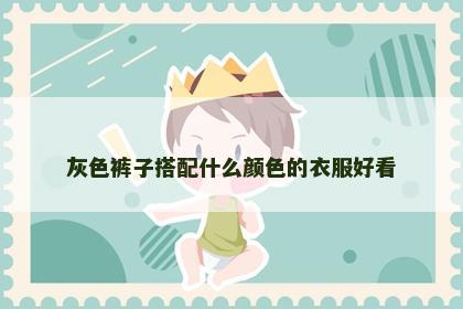 灰色裤子搭配什么颜色的衣服好看