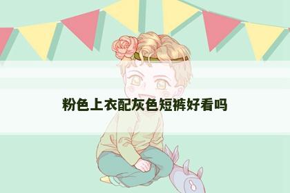 粉色上衣配灰色短裤好看吗