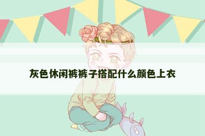 灰色休闲裤裤子搭配什么颜色上衣