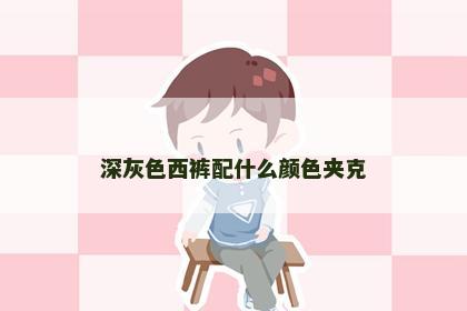 深灰色西裤配什么颜色夹克