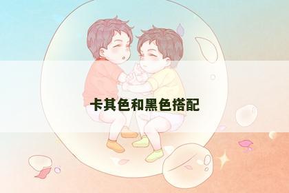 卡其色和黑色搭配 卡其色和黑色搭配