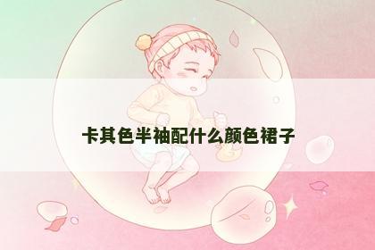 卡其色半袖配什么颜色裙子