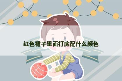 红色裙子里面打底配什么颜色 红色裙子里面打底配什么颜色