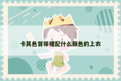 卡其色背带裙配什么颜色的上衣 卡其色背带裙配什么颜色的上衣
