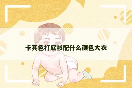卡其色打底衫配什么颜色大衣