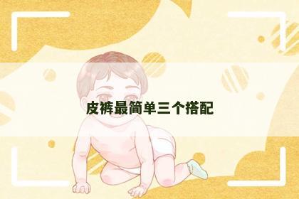 皮裤最简单三个搭配