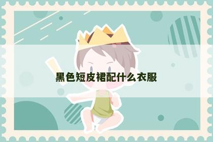 黑色短皮裙配什么衣服