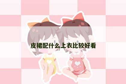 皮裙配什么上衣比较好看