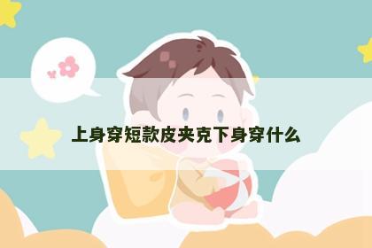 上身穿短款皮夹克下身穿什么