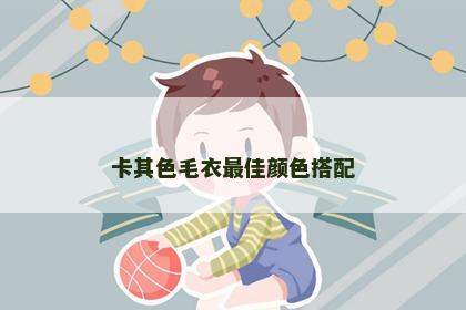 卡其色毛衣最佳颜色搭配 卡其色毛衣最佳颜色搭配