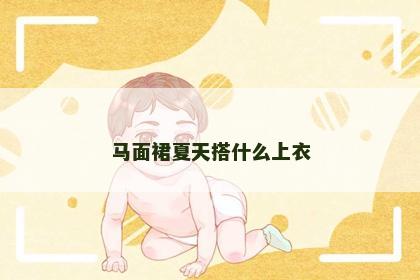 马面裙夏天搭什么上衣