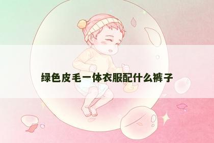 绿色皮毛一体衣服配什么裤子