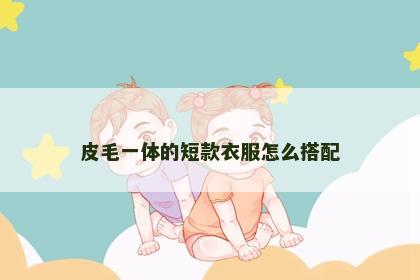 皮毛一体的短款衣服怎么搭配
