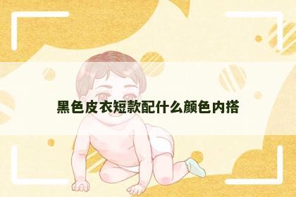 黑色皮衣短款配什么颜色内搭