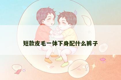 短款皮毛一体下身配什么裤子