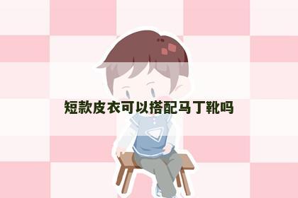 短款皮衣可以搭配马丁靴吗 短款皮衣可以搭配马丁靴吗