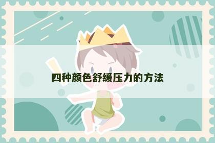 四种颜色舒缓压力的方法 四种颜色舒缓压力的方法