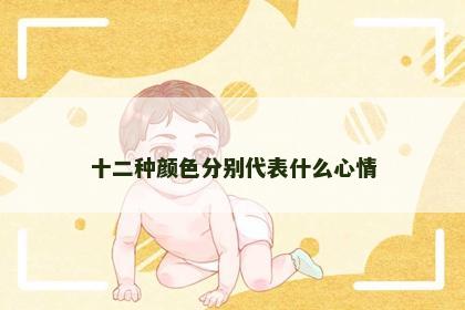 十二种颜色分别代表什么心情 十二种颜色分别代表什么心情