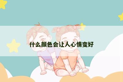 什么颜色会让人心情变好 什么颜色会让人心情变好
