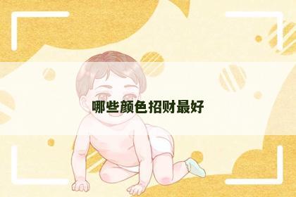 哪些颜色招财最好 哪些颜色招财最好