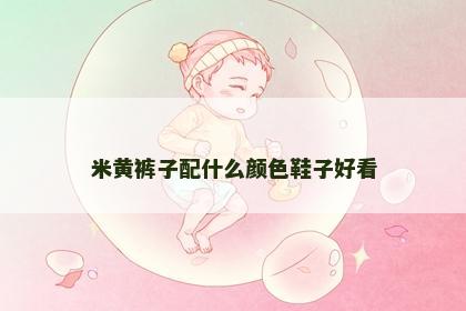 米黄裤子配什么颜色鞋子好看 米黄裤子配什么颜色鞋子好看