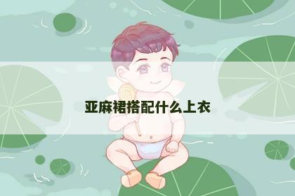亚麻裙搭配什么上衣