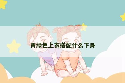 青绿色上衣搭配什么下身
